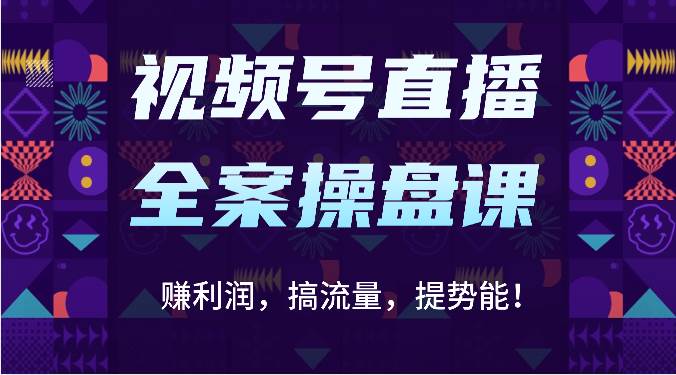 视频号直播全案操盘课：赚利润，搞流量，提势能！（16节课）-创库88项目资源网