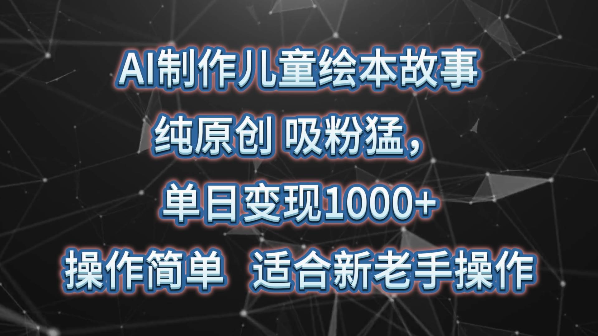 AI制作儿童绘本故事，纯原创，吸粉猛，单日变现1000+，操作简单，适合新老手操作-创库88项目资源网