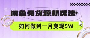 闲鱼无货源新玩法，中间商赚差价如何做到一个月变现5W-创库88项目资源网