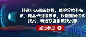 抖音小店最新教程，体验分拉升技术，商品卡引流技术，投流效果优化技术，精选联盟引流技术等-创库88项目资源网