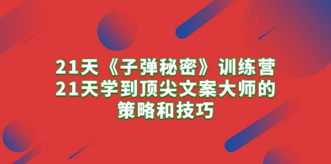 （10210期）21天《子弹秘密》训练营，21天学到顶尖文案大师的策略和技巧-创库88项目资源网