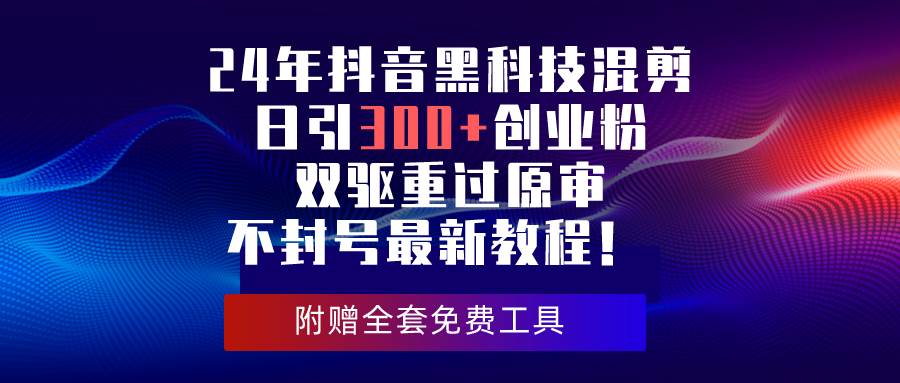 (10212期)24年抖音黑科技混剪日引300+创业粉,双驱重过原审不封号最新教程!-创库88项目资源网