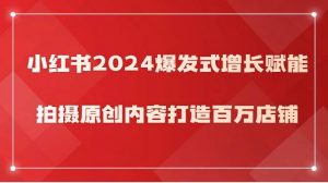 小红书2024爆发式增长赋能,拍摄原创内容打造百万店铺!-创库88项目资源网
