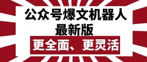 （10221期）公众号流量主爆文机器人最新版，批量创作发布，功能更全面更灵活-创库88项目资源网