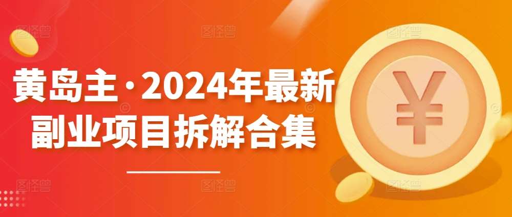 黄岛主·2024年最新副业项目拆解合集【无水印】-创库88项目资源网