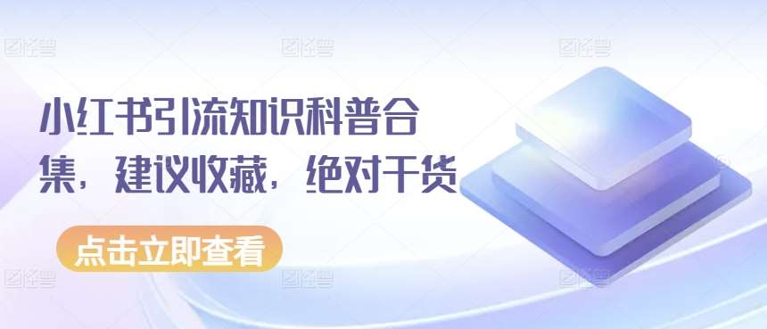 小红书引流知识科普合集，建议收藏，绝对干货-创库88项目资源网
