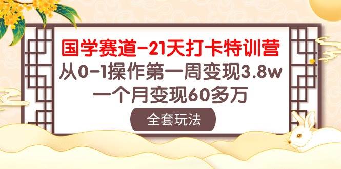 （10224期）国学 赛道-21天打卡特训营：从0-1操作第一周变现3.8w，一个月变现60多万-创库88项目资源网