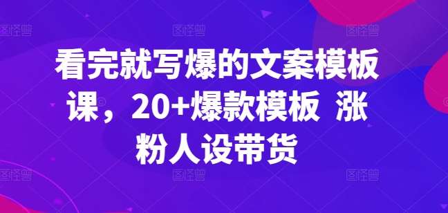 看完就写爆的文案模板课，20+爆款模板  涨粉人设带货-创库88项目资源网