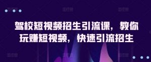 驾校短视频招生引流课，教你玩赚短视频，快速引流招生-创库88项目资源网
