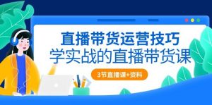 （10229期）直播带货运营技巧，学实战的直播带货课（3节直播课+配套资料）-创库88项目资源网