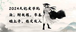 （10239期）2024天纪玄学玩法，零基础上手，稳定收入（教程+工具）-创库88项目资源网