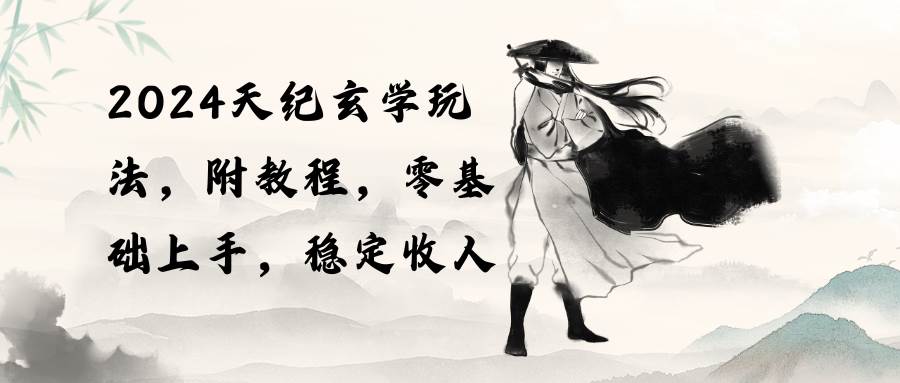 （10239期）2024天纪玄学玩法，零基础上手，稳定收入（教程+工具）-创库88项目资源网
