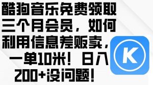 （10236期）酷狗音乐免费领取三个月会员，利用信息差贩卖，一单10米！日入200+没问题-创库88项目资源网