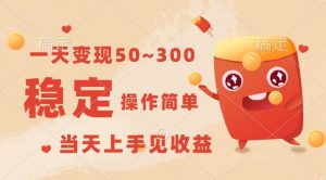 一天变现50~300，收益稳定，操作简单，当天上手见收益！-创库88项目资源网