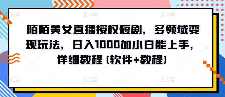 陌陌美女直播授权短剧，多领域变现玩法，日入1000加小白能上手，详细教程(软件+教程)【揭秘】-创库88项目资源网