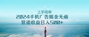 （10243期）上手简单，2024手机广告掘金无脑，管道收益日入500+-创库88项目资源网