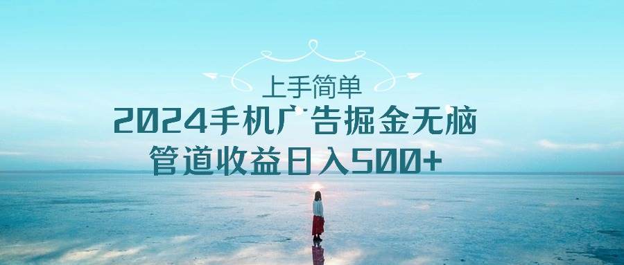 （10243期）上手简单，2024手机广告掘金无脑，管道收益日入500+-创库88项目资源网