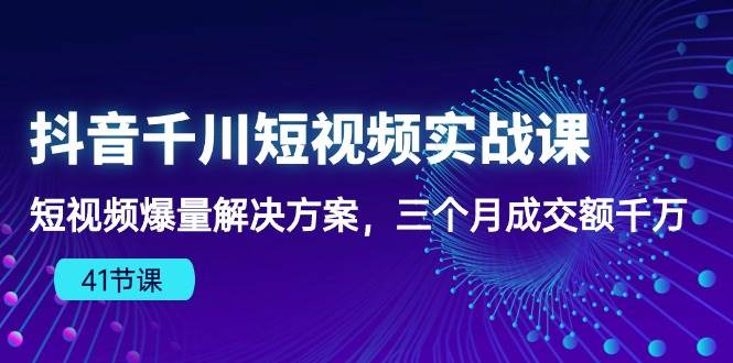 （10246期）抖音千川短视频实战课：短视频爆量解决方案，三个月成交额千万（41节课）-创库88项目资源网