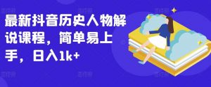 最新抖音历史人物解说课程，简单易上手，日入1k+-创库88项目资源网
