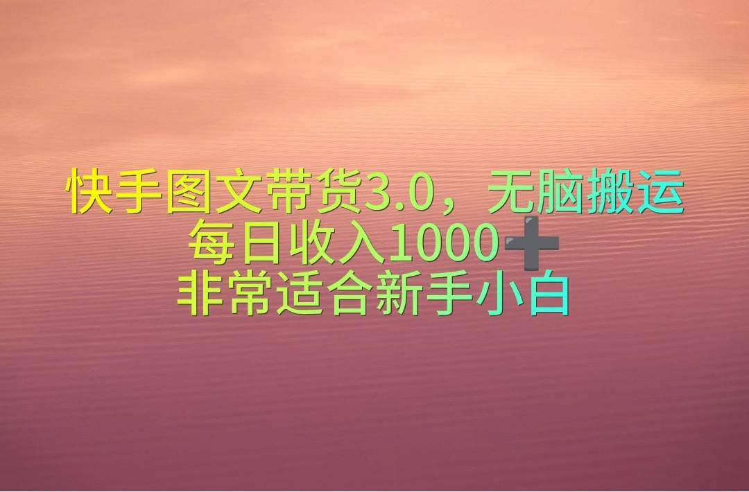 （10252期）快手图文带货3.0，无脑搬运，每日收入1000＋，非常适合新手小白-创库88项目资源网