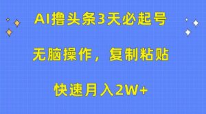 AI撸头条3天必起号，无脑操作3分钟1条，复制粘贴轻松月入2W+-创库88项目资源网