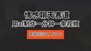 （10254期）情感聊天赛道 用al制作一分钟一条视频 无脑玩法日入500＋-创库88项目资源网
