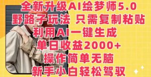 全新升级AI绘梦师5.0.野路子玩法，只需复制粘贴，利用AI一键生成，单日收益2000+【揭秘】-创库88项目资源网