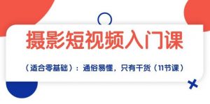 摄影短视频入门课（适合零基础）：通俗易懂，只有干货（11节课）-创库88项目资源网