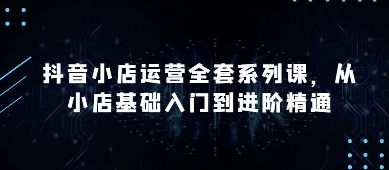 抖音小店运营全套系列课，全新升级，从小店基础入门到进阶精通，系统掌握月销百万小店的核心秘密-创库88项目资源网