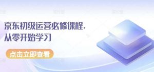 京东初级运营必修课程，从零开始学习-创库88项目资源网