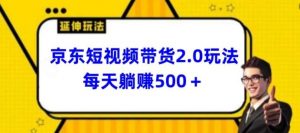 2024最新京东短视频带货2.0玩法，每天3分钟，日入500+【揭秘】-创库88项目资源网
