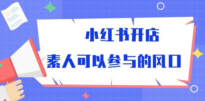 小红书开店，素人可以参与的风口（39节视频课程）-创库88项目资源网