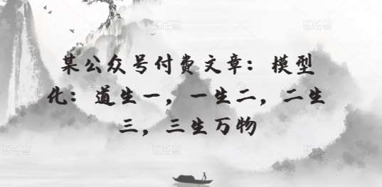 某公众号付费文章：模型化：道生一，一生二，二生三，三生万物-创库88项目资源网