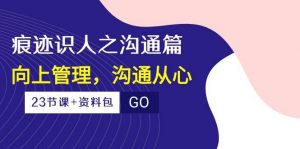 （10275期）痕迹 识人之沟通篇，向上管理，沟通从心（23节课+资料包）-创库88项目资源网