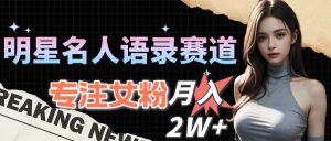 （10279期）明星名人语录赛道全新升级玩法，专注女粉，月入2W＋（教程+1303G素材）-创库88项目资源网