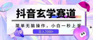 抖音玄学赛道，简单无脑，小白一秒上手，日入7000+-创库88项目资源网