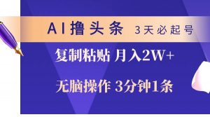 (10280期)AI撸头条3天必起号,无脑操作3分钟1条,复制粘贴轻松月入2W+-创库88项目资源网