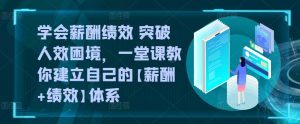 学会薪酬绩效 突破人效困境，​一堂课教你建立自己的【薪酬+绩效】体系-创库88项目资源网