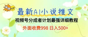 （10292期）最新AI小说推文视频号分成计划 最强详细教程  日入500+-创库88项目资源网