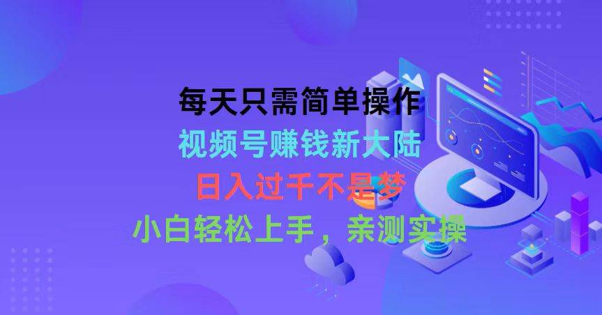 （10290期）每天只需简单操作，视频号赚钱新大陆，日入过千不是梦，小白轻松上手，…-创库88项目资源网