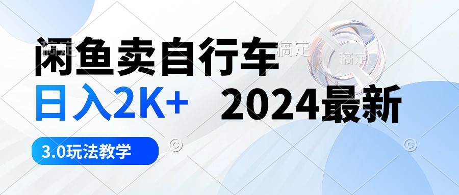 （10296期）闲鱼卖自行车 日入2K+ 2024最新 3.0玩法教学-创库88项目资源网