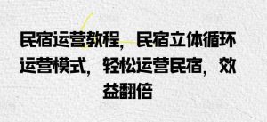 民宿运营教程，民宿立体循环运营模式，轻松运营民宿，效益翻倍-创库88项目资源网