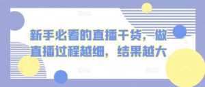 新手必看的直播干货，做直播过程越细，结果越大-创库88项目资源网