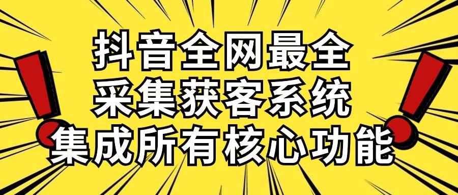 （10298期）抖音全网最全采集获客系统，集成所有核心功能，日引500+-创库88项目资源网