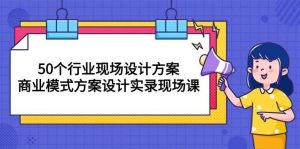 （10300期）50个行业 现场设计方案，商业模式方案设计实录现场课（50节课）-创库88项目资源网