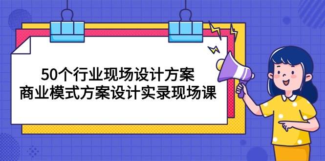 （10300期）50个行业 现场设计方案，商业模式方案设计实录现场课（50节课）-创库88项目资源网