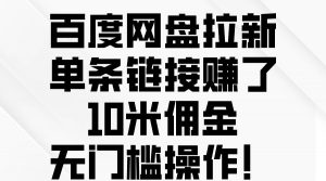 （10304期）百度网盘拉新，单条链接赚了10米佣金，无门槛操作！-创库88项目资源网