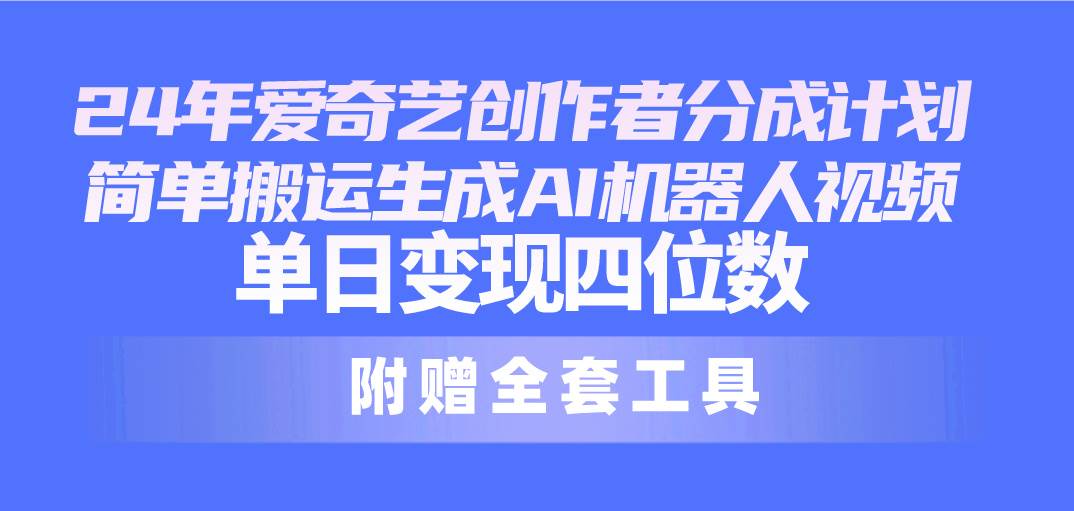 （10308期）24最新爱奇艺创作者分成计划，简单搬运生成AI机器人视频，单日变现四位数-创库88项目资源网