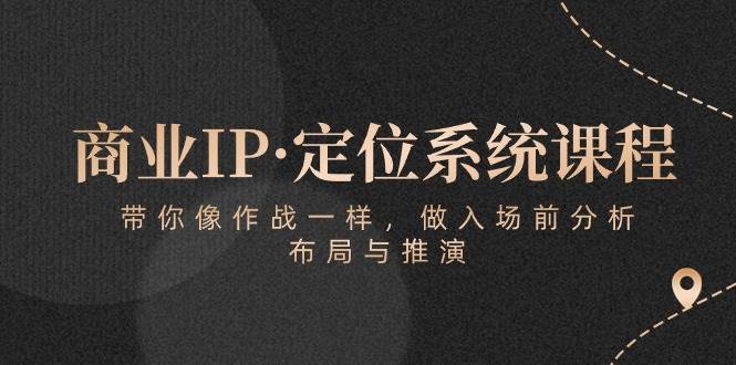 （10309期）商业IP·定位系统课程：带你像 作战一样，做入场 前分析，布局与推演-创库88项目资源网