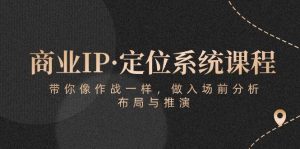 商业IP·定位系统课程：带你像作战一样，做入场前分析，布局与推演-创库88项目资源网